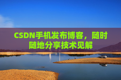 CSDN手机发布博客，随时随地分享技术见解